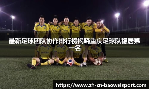 最新足球团队协作排行榜揭晓重庆足球队稳居第一名