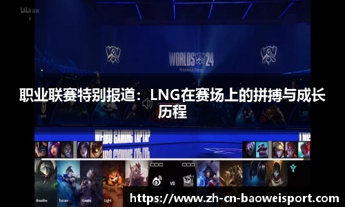 职业联赛特别报道：LNG在赛场上的拼搏与成长历程